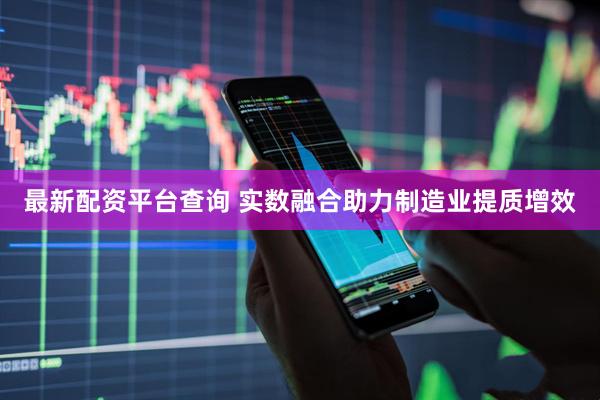 最新配资平台查询 实数融合助力制造业提质增效