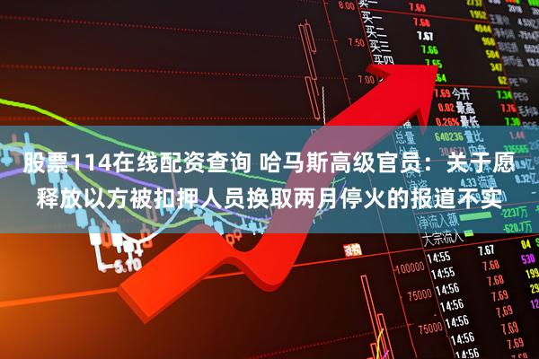 股票114在线配资查询 哈马斯高级官员：关于愿释放以方被扣押人员换取两月停火的报道不实