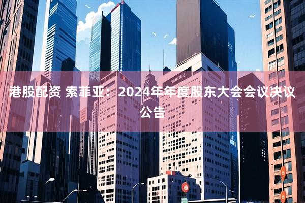 港股配资 索菲亚：2024年年度股东大会会议决议公告