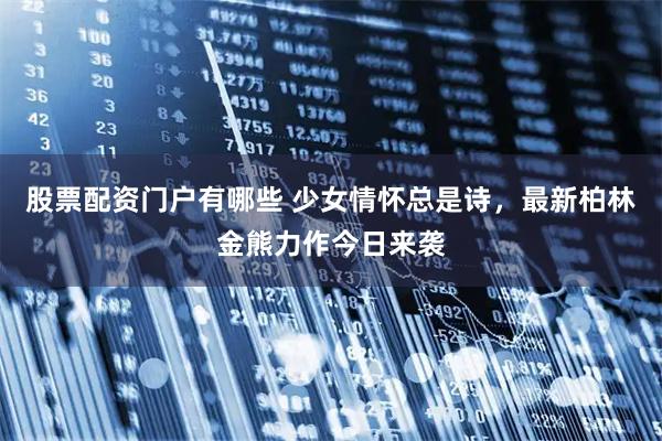 股票配资门户有哪些 少女情怀总是诗，最新柏林金熊力作今日来袭