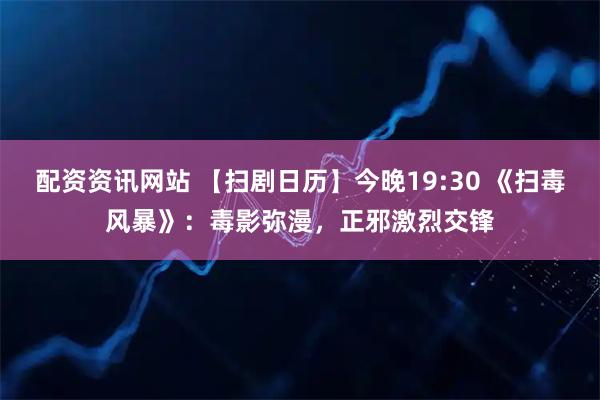 配资资讯网站 【扫剧日历】今晚19:30 《扫毒风暴》：毒影弥漫，正邪激烈交锋