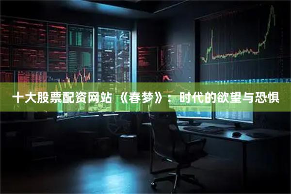 十大股票配资网站 《春梦》：时代的欲望与恐惧